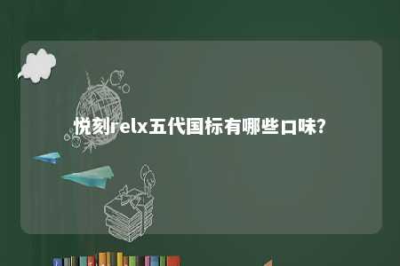 悦刻relx五代国标有哪些口味？ 